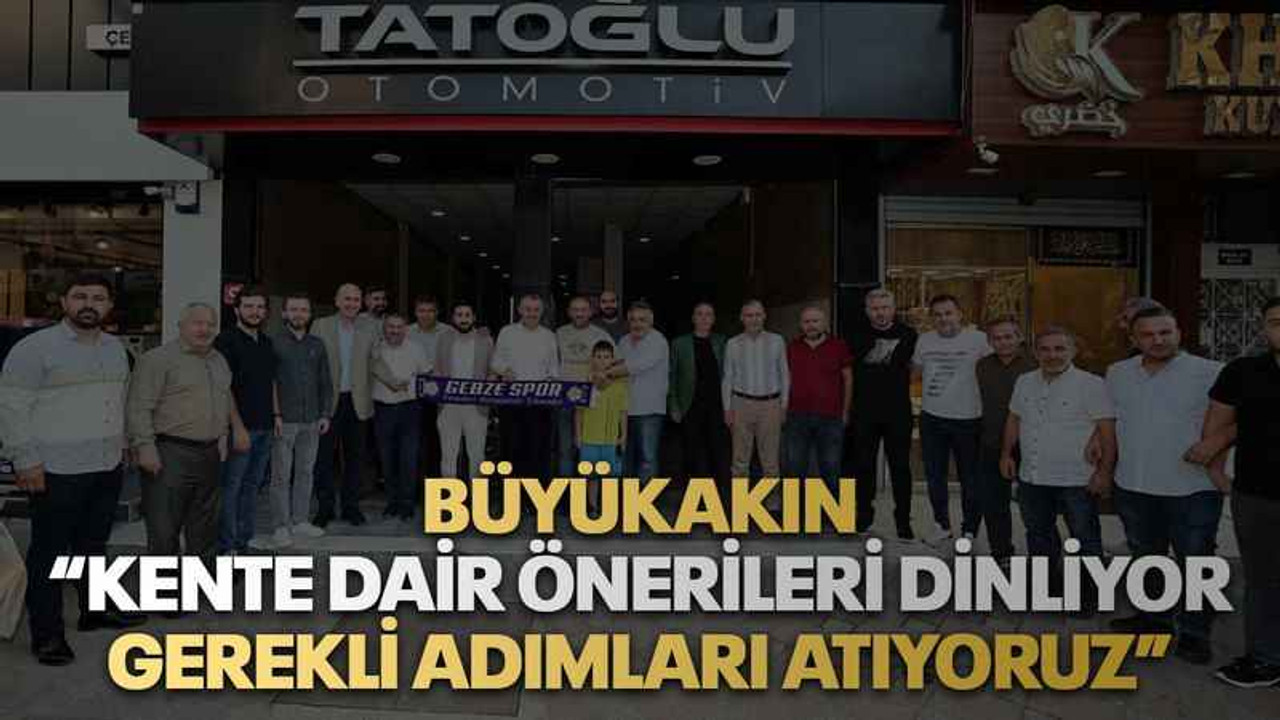 Büyükakın “Kente dair önerileri dinliyor gerekli adımları atıyoruz”